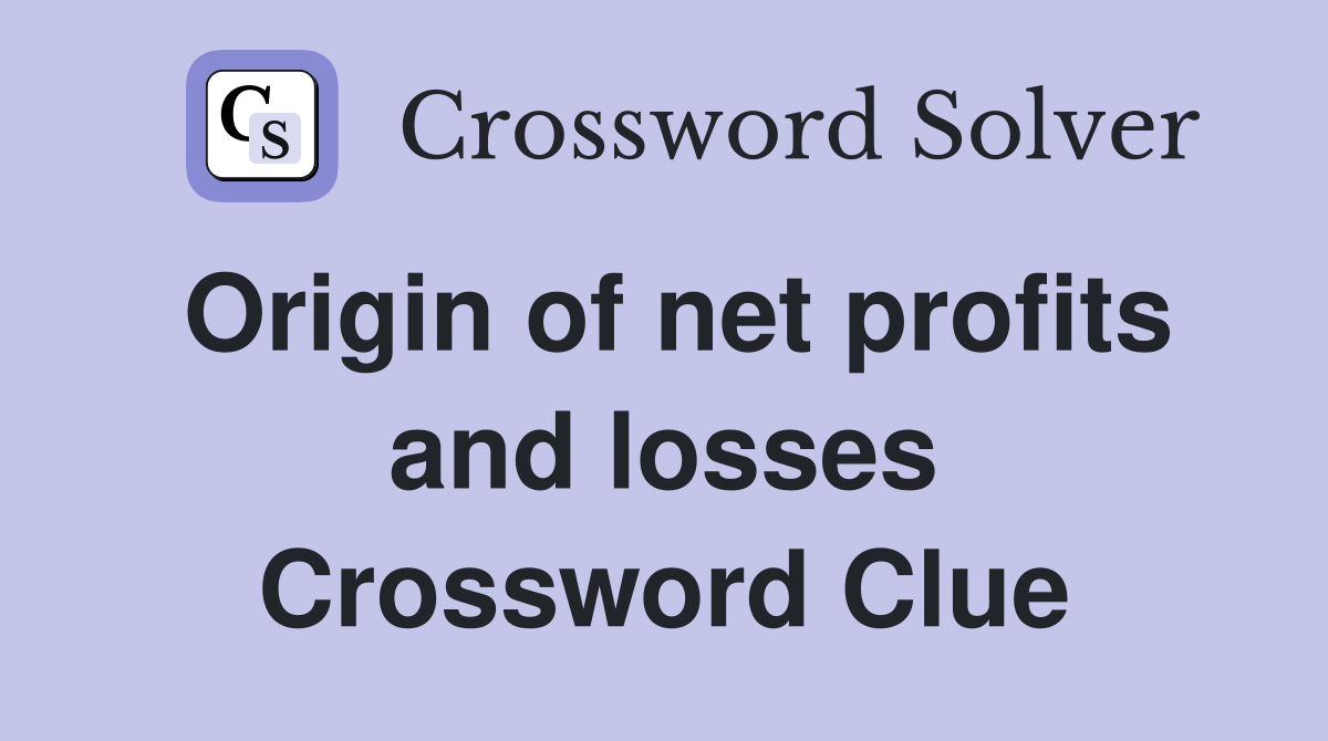 Origin of net profits and losses Crossword Clue