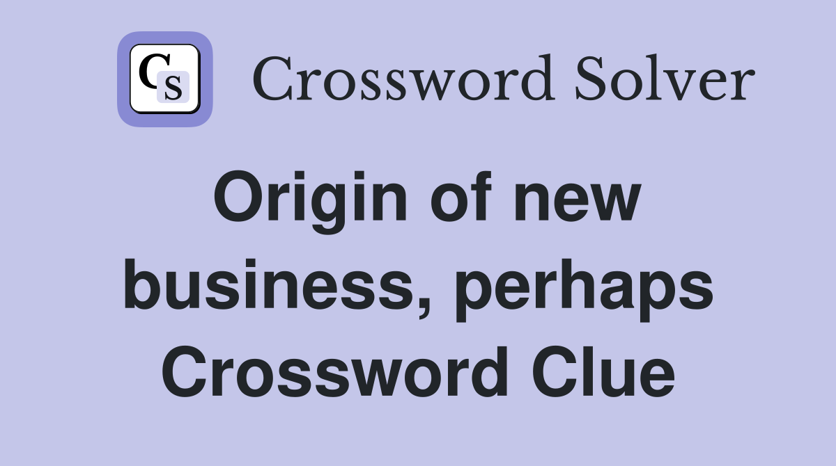 Origin of new business, perhaps Crossword Clue