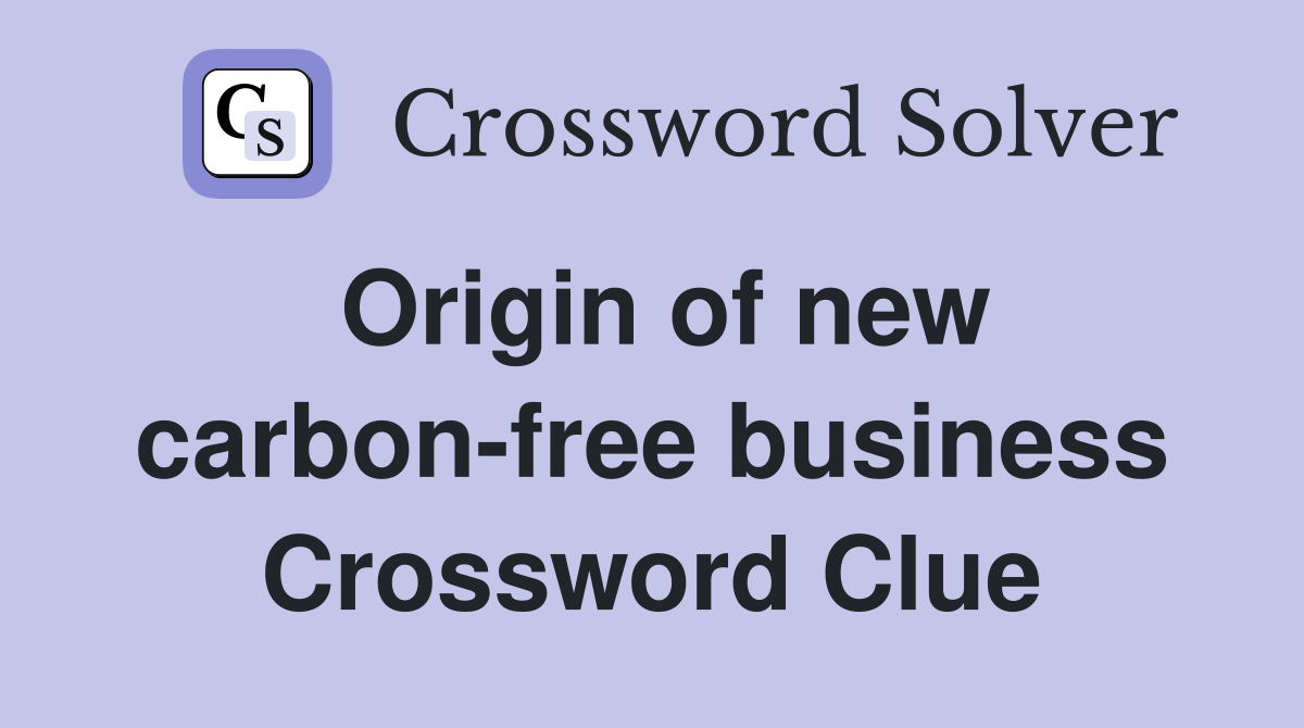 Origin of new carbon-free business Crossword Clue