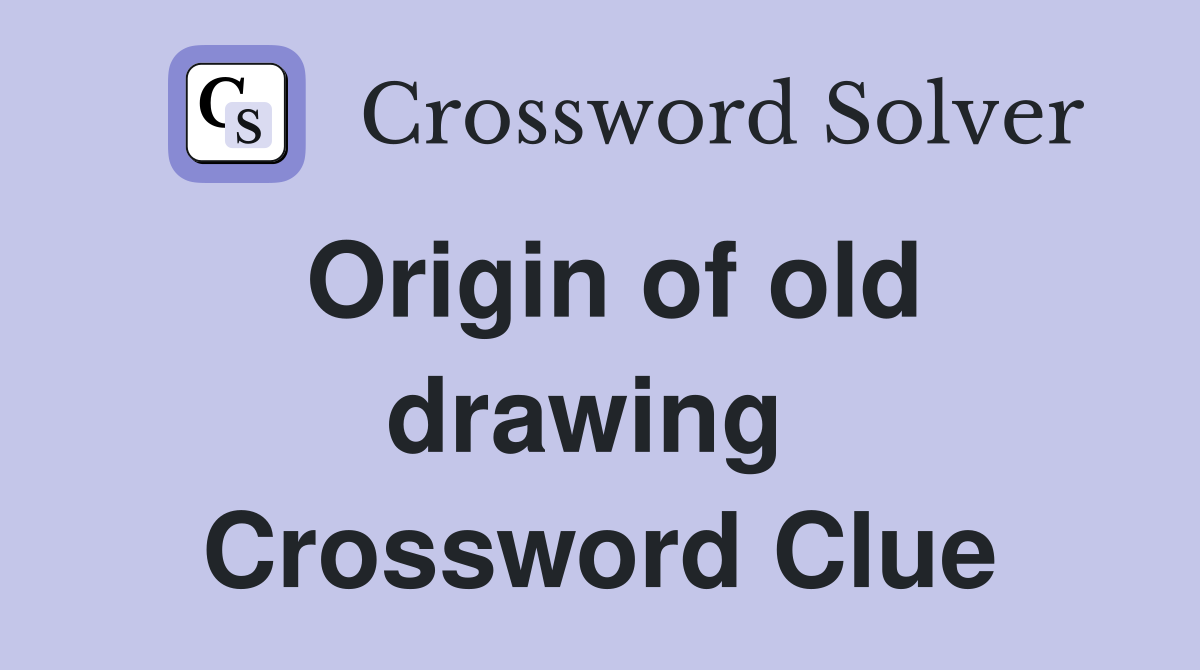 Origin of old drawing  Crossword Clue