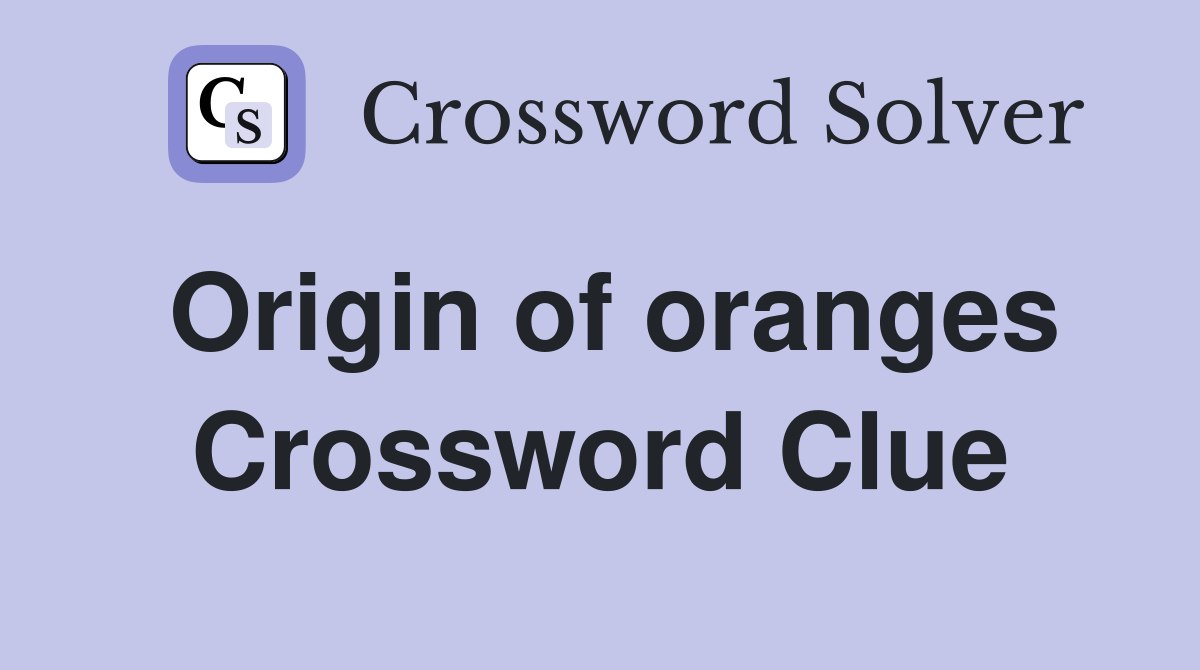 Origin of oranges Crossword Clue