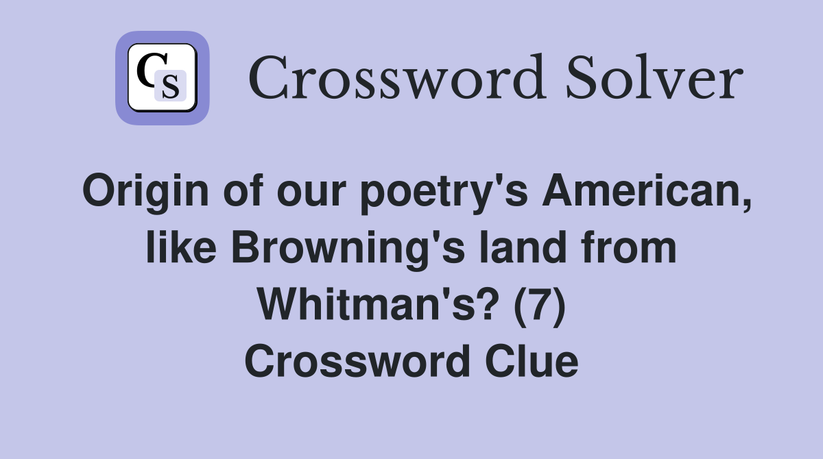Origin of our poetry's American, like Browning's land from Whitman's? (7) Crossword Clue