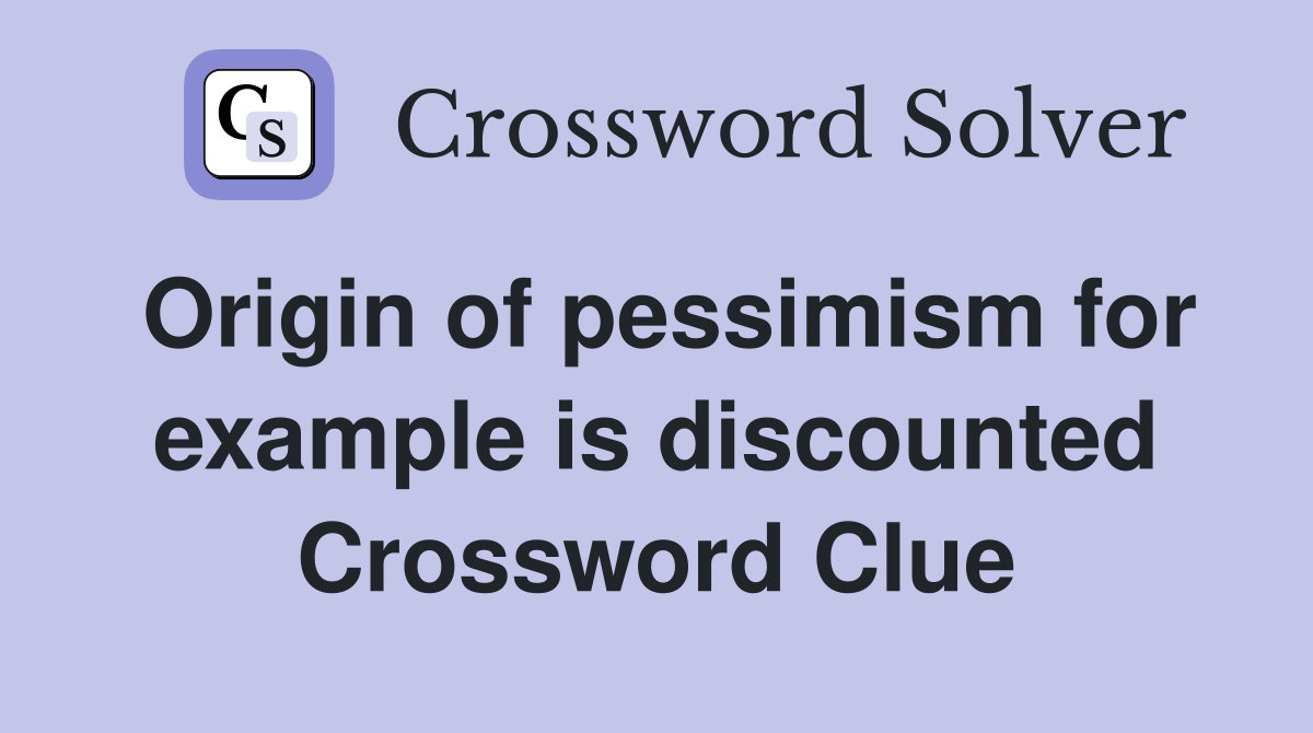 Origin of pessimism for example is discounted Crossword Clue