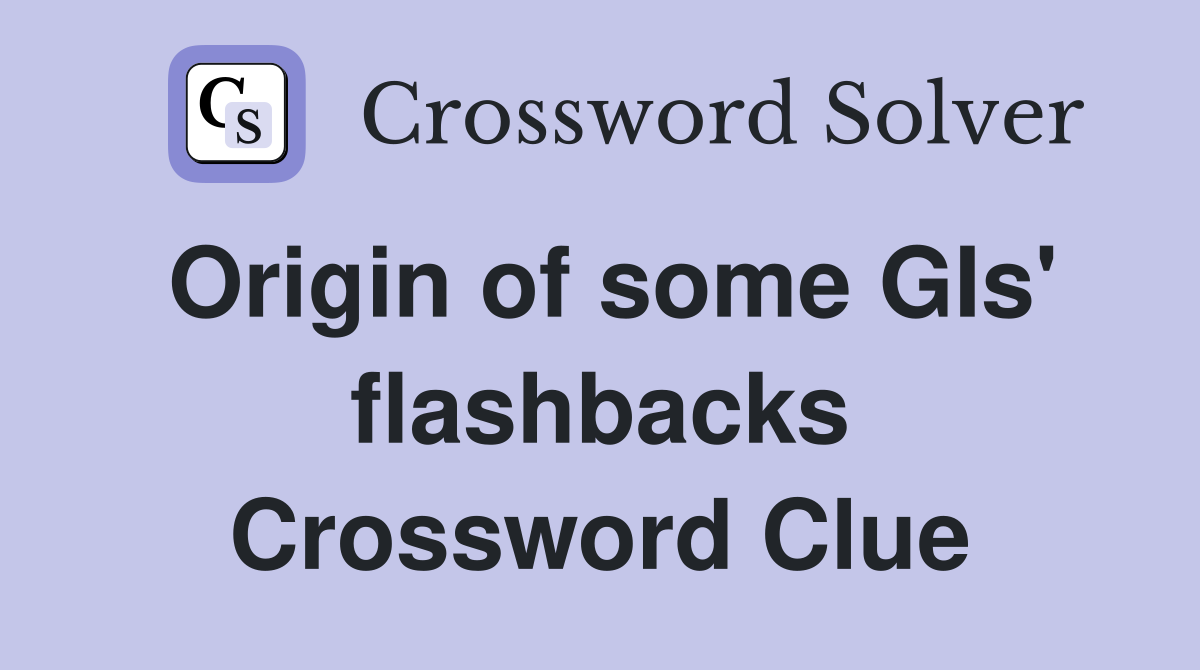 Origin of some GIs' flashbacks Crossword Clue