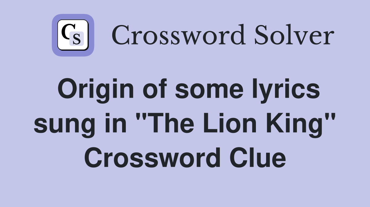 Origin of some lyrics sung in "The Lion King" Crossword Clue