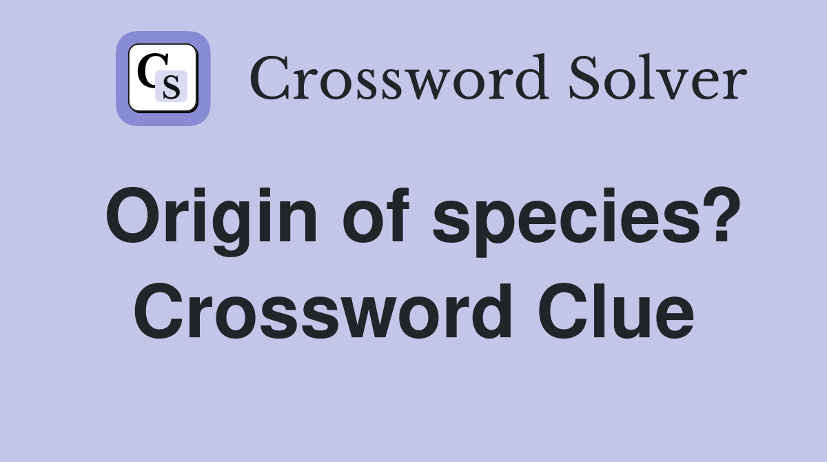 Origin of species? Crossword Clue