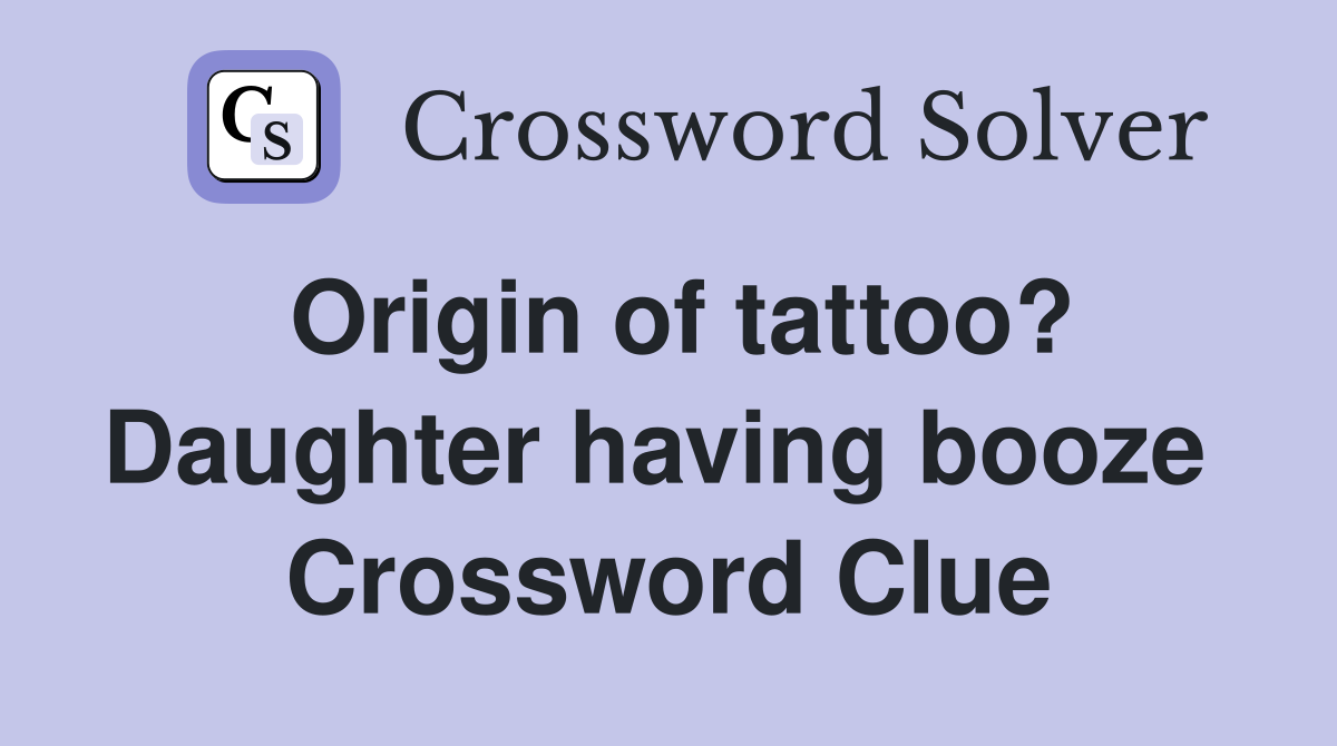 Origin of tattoo? Daughter having booze  Crossword Clue