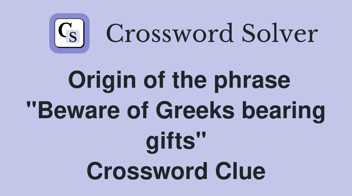 Origin of the phrase "Beware of Greeks bearing gifts" Crossword Clue