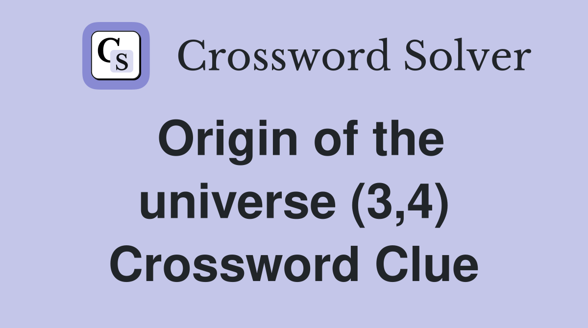 Origin of the universe (3,4) Crossword Clue