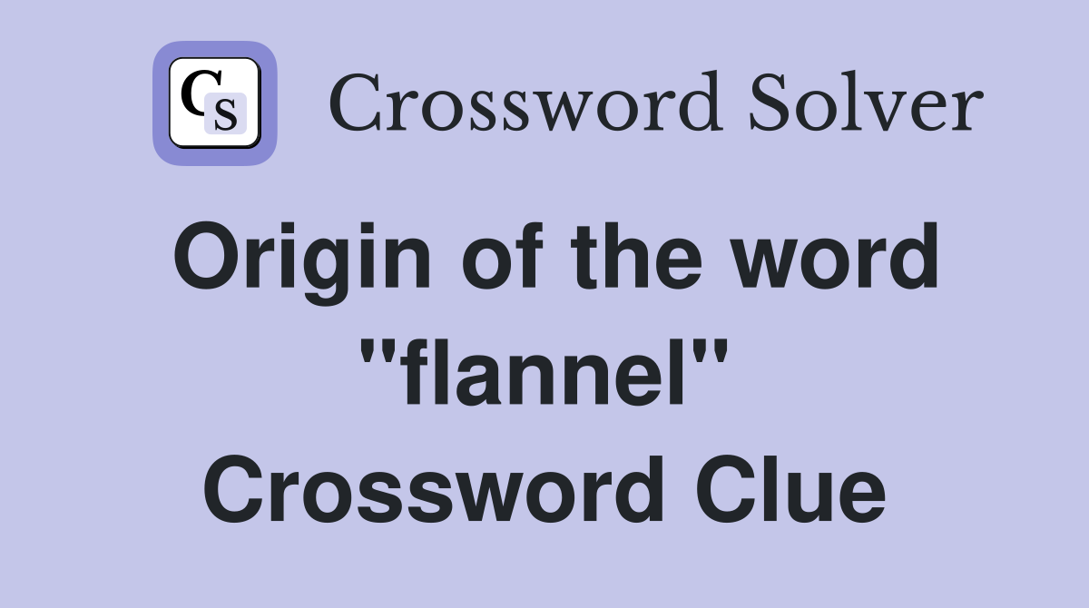 Origin of the word "flannel" Crossword Clue