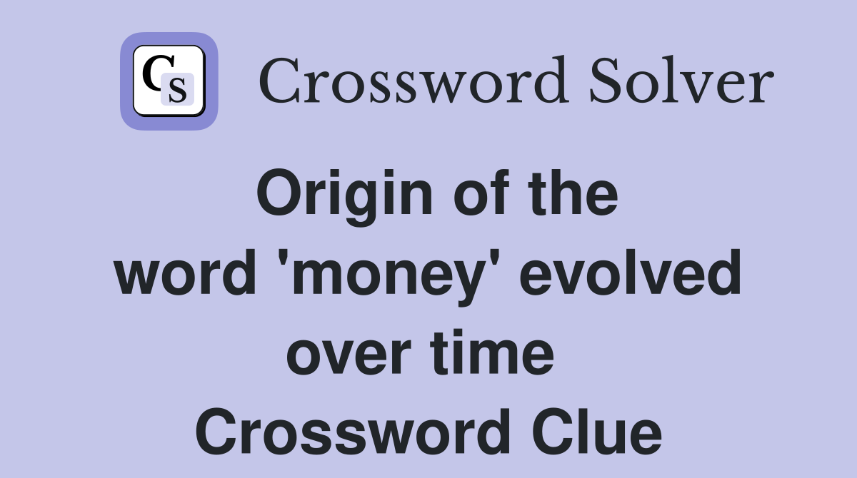 Origin of the word 'money' evolved over time  Crossword Clue