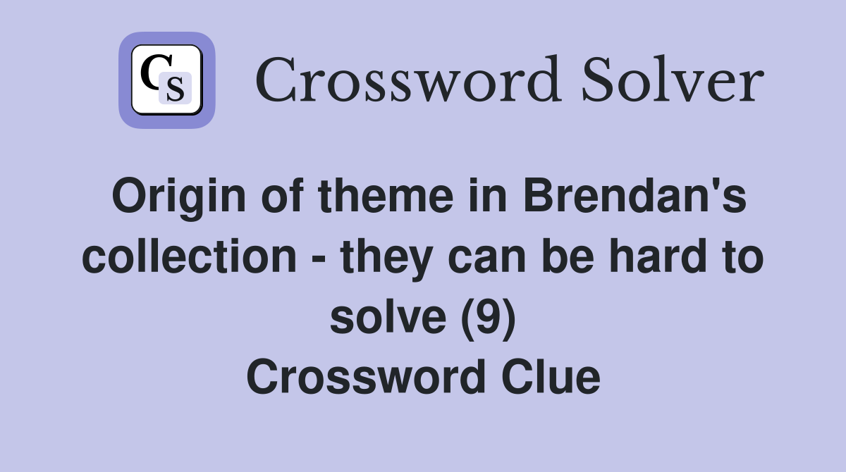 Origin of theme in Brendan's collection - they can be hard to solve (9) Crossword Clue