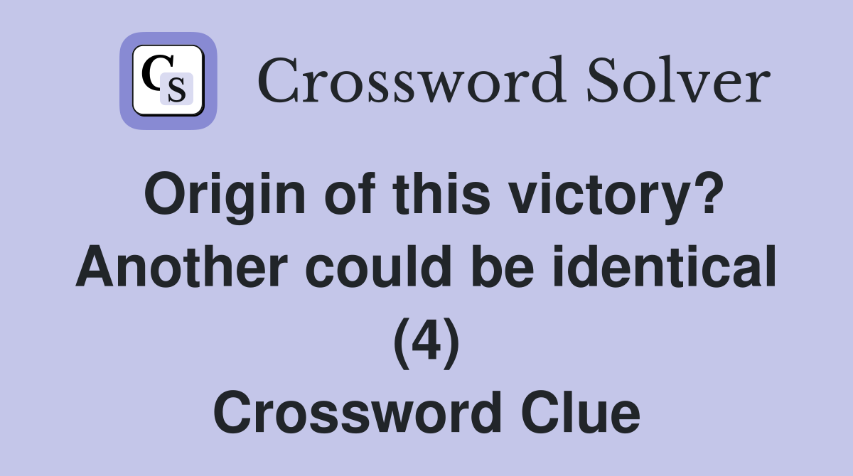Origin of this victory? Another could be identical (4) Crossword Clue