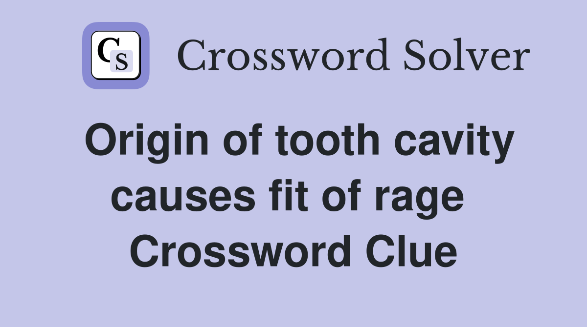 Origin of tooth cavity causes fit of rage  Crossword Clue