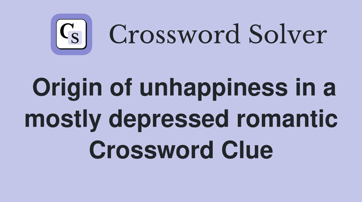 Origin of unhappiness in a mostly depressed romantic Crossword Clue