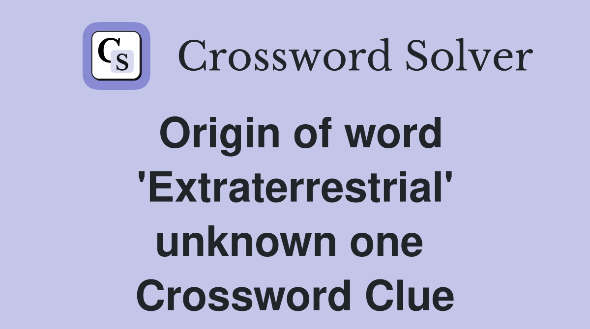 Origin of word 'Extraterrestrial' unknown one  Crossword Clue