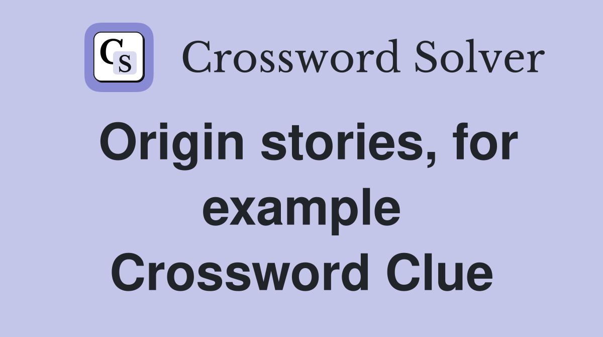 Origin stories, for example Crossword Clue