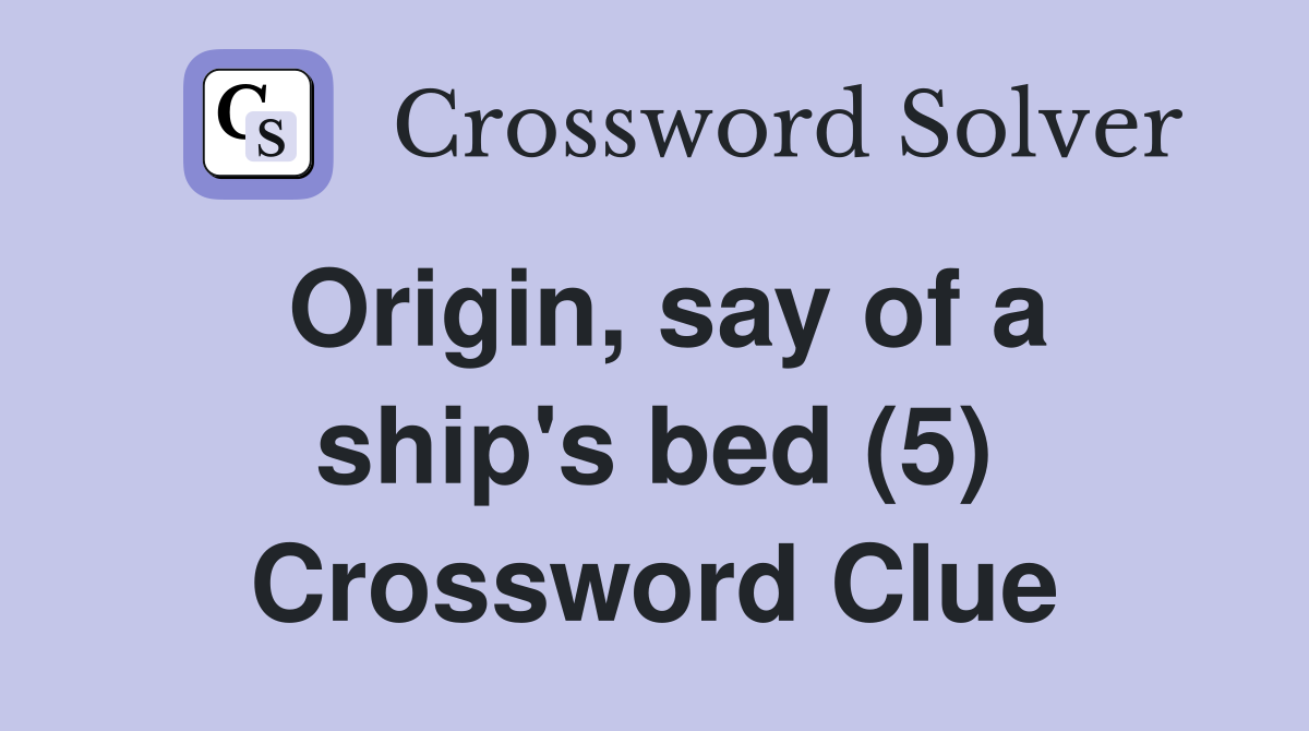 Origin, say of a ship's bed (5) Crossword Clue