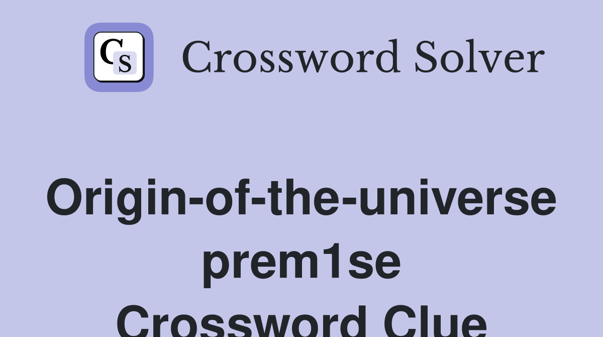 Origin-of-the-universe prem1se Crossword Clue