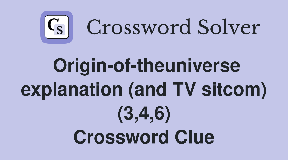 Origin-of-theuniverse explanation (and TV sitcom) (3,4,6) Crossword Clue