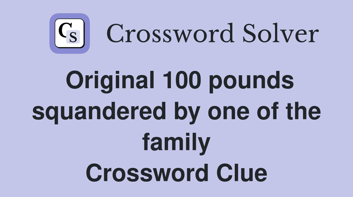 Original 100 pounds squandered by one of the family Crossword Clue