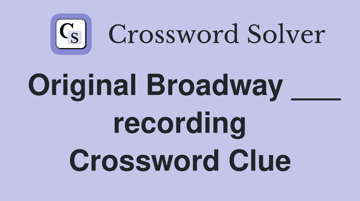 Original Broadway ___ recording Crossword Clue