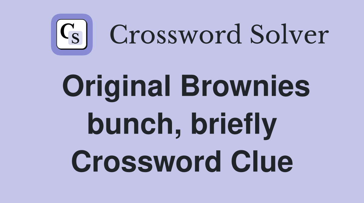 Original Brownies bunch, briefly Crossword Clue