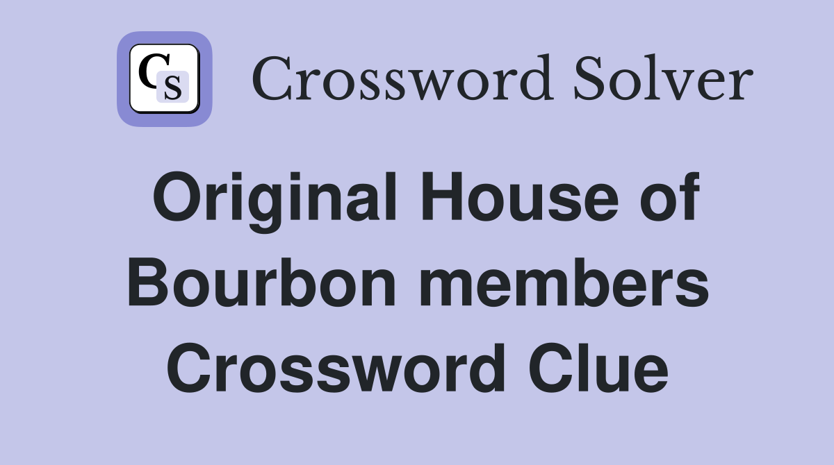 Original House of Bourbon members Crossword Clue