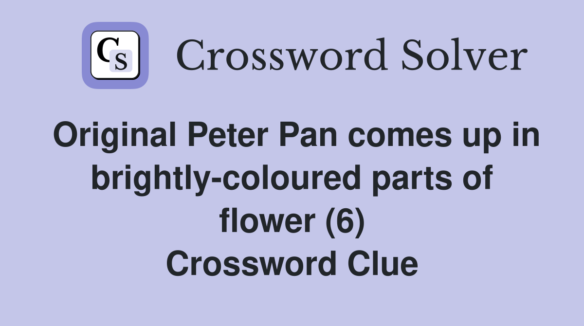 Original Peter Pan comes up in brightly-coloured parts of flower (6) Crossword Clue