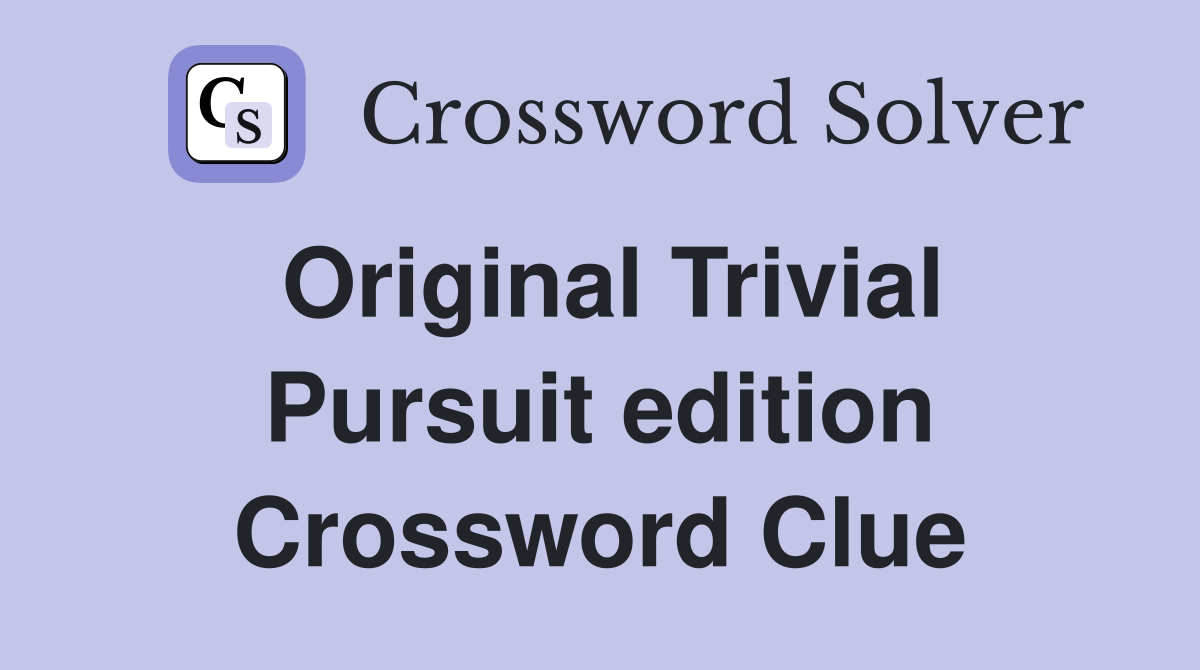 Original Trivial Pursuit edition Crossword Clue