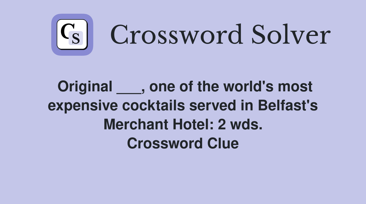 Original ___, one of the world's most expensive cocktails served in Belfast's Merchant Hotel: 2 wds. Crossword Clue