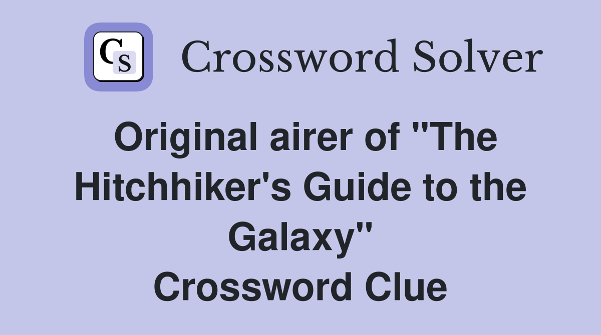Original airer of "The Hitchhiker's Guide to the Galaxy" Crossword Clue