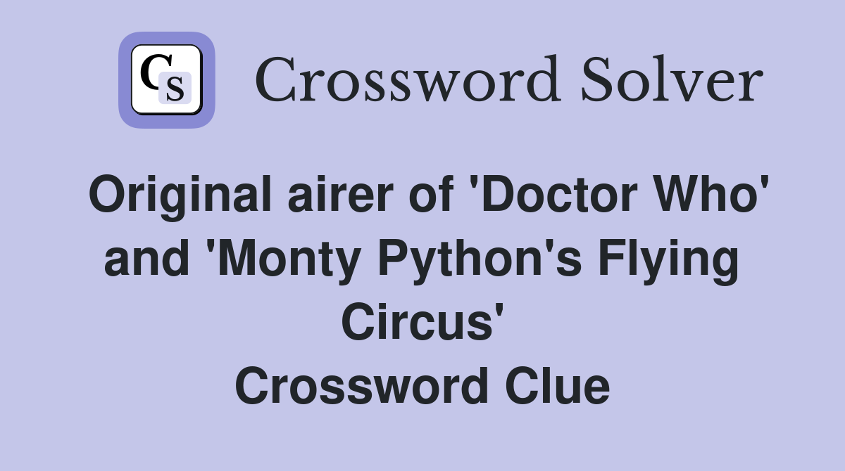 Original airer of 'Doctor Who' and 'Monty Python's Flying Circus' Crossword Clue