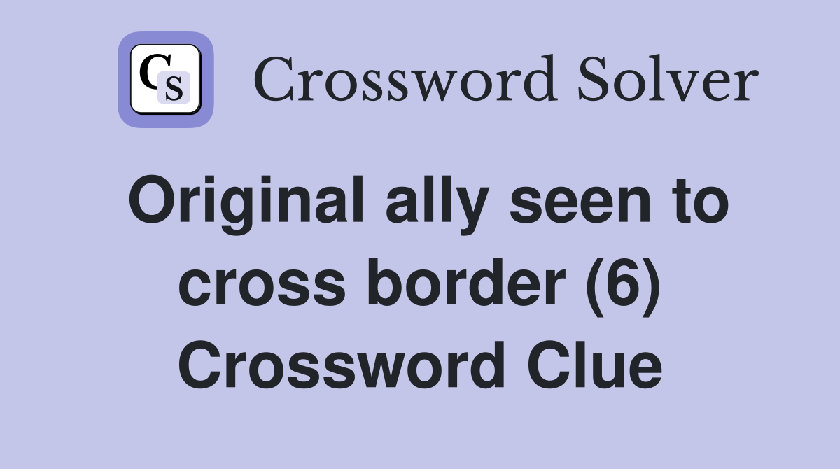 Original ally seen to cross border (6) Crossword Clue