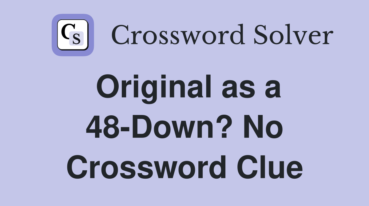 Original as a 48-Down? No Crossword Clue