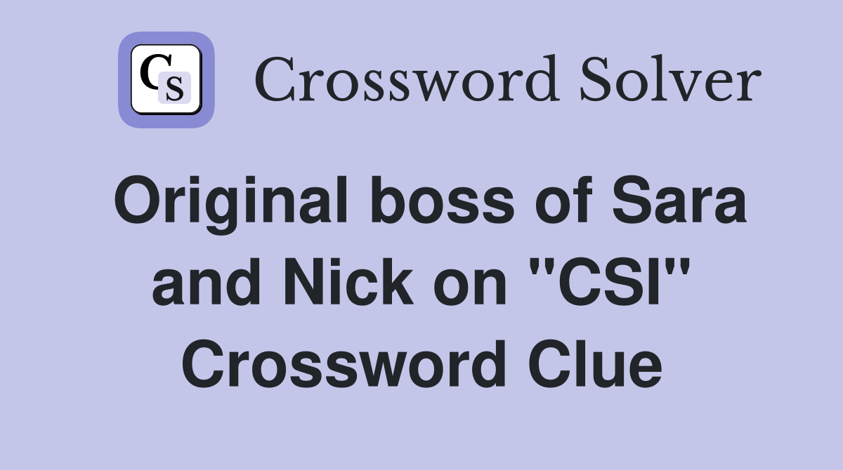 Original boss of Sara and Nick on "CSI" Crossword Clue