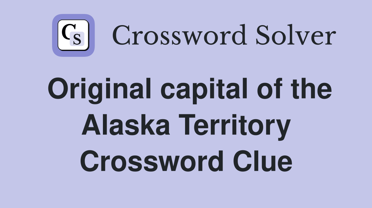 Original capital of the Alaska Territory Crossword Clue