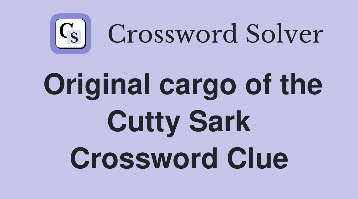 Original cargo of the Cutty Sark Crossword Clue