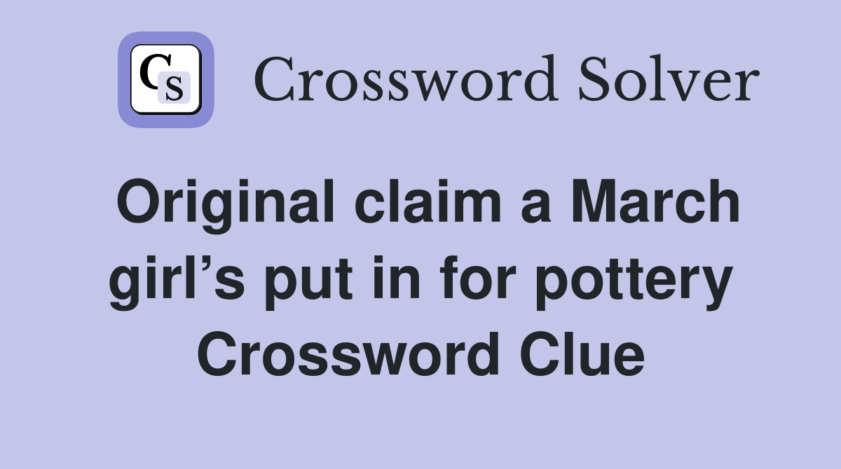 Original claim a March girl’s put in for pottery Crossword Clue