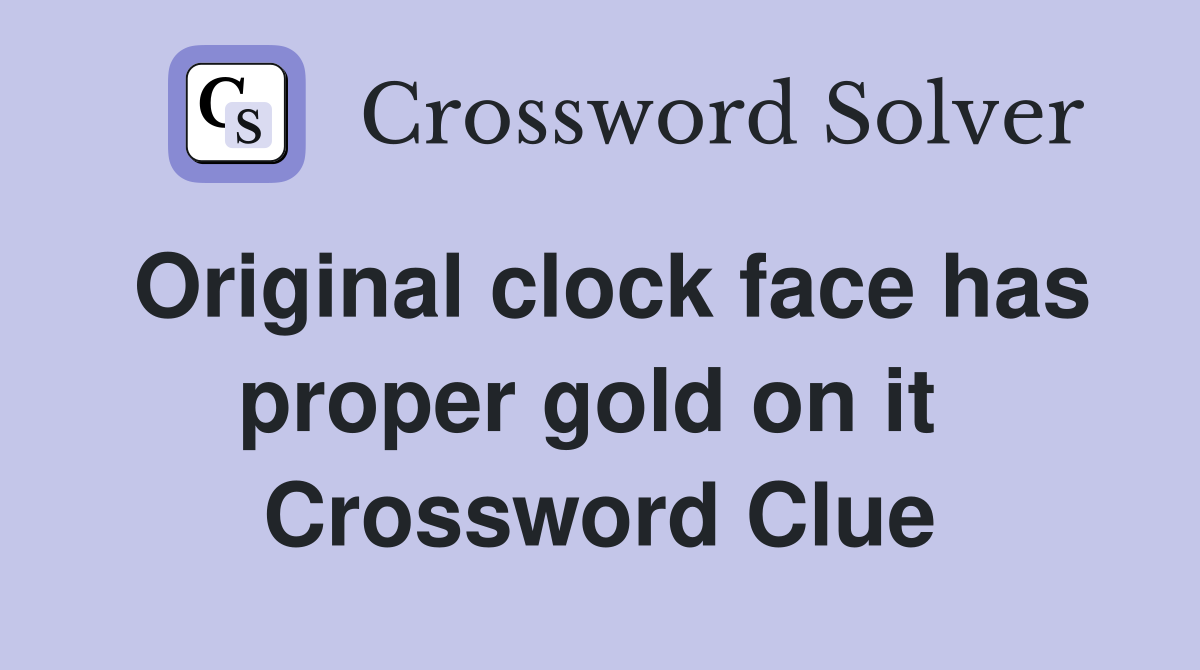 Original clock face has proper gold on it  Crossword Clue