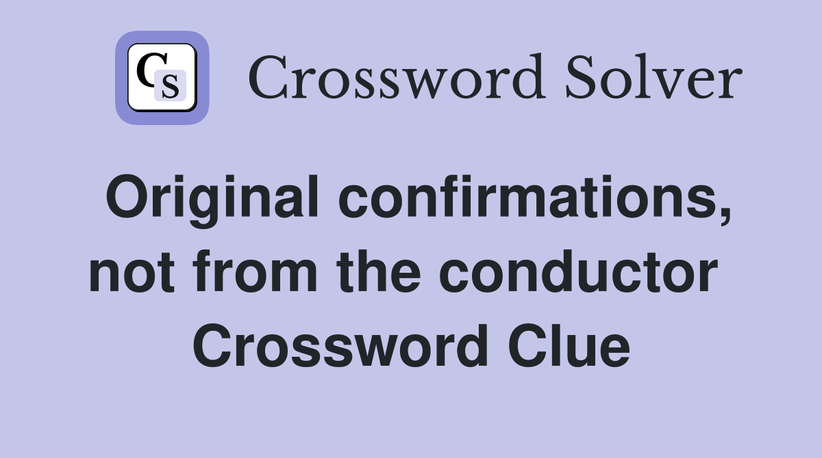 Original confirmations, not from the conductor  Crossword Clue