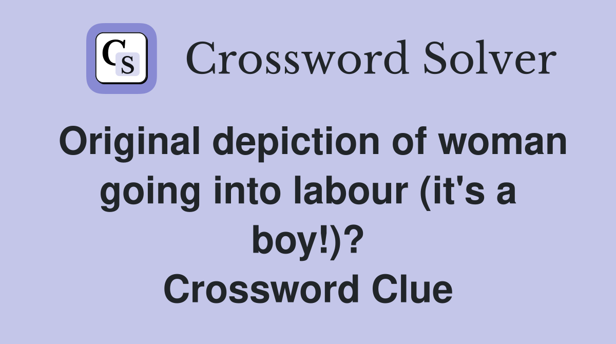 Original depiction of woman going into labour (it's a boy!)? Crossword Clue