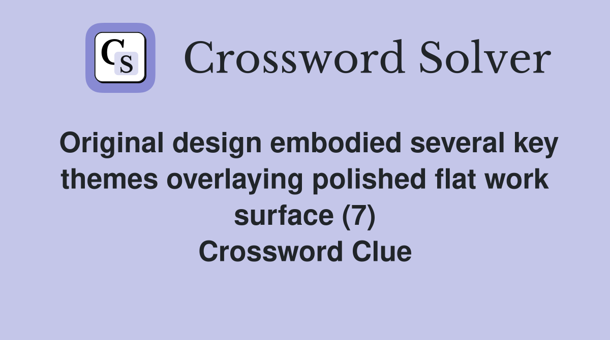 Original design embodied several key themes overlaying polished flat work surface (7) Crossword Clue