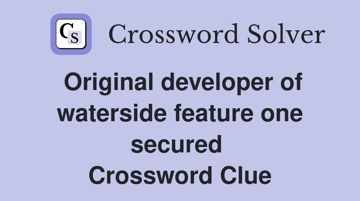 Original developer of waterside feature one secured  Crossword Clue
