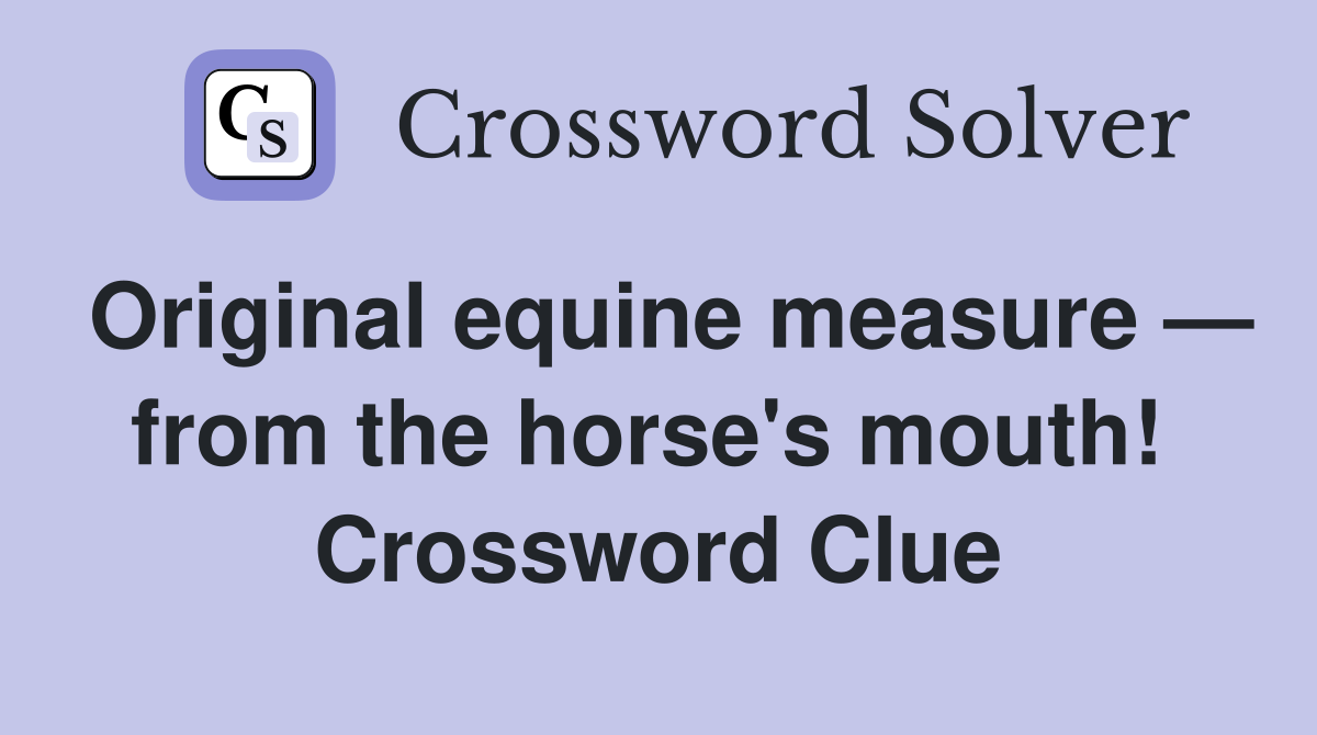 Original equine measure — from the horse's mouth!  Crossword Clue