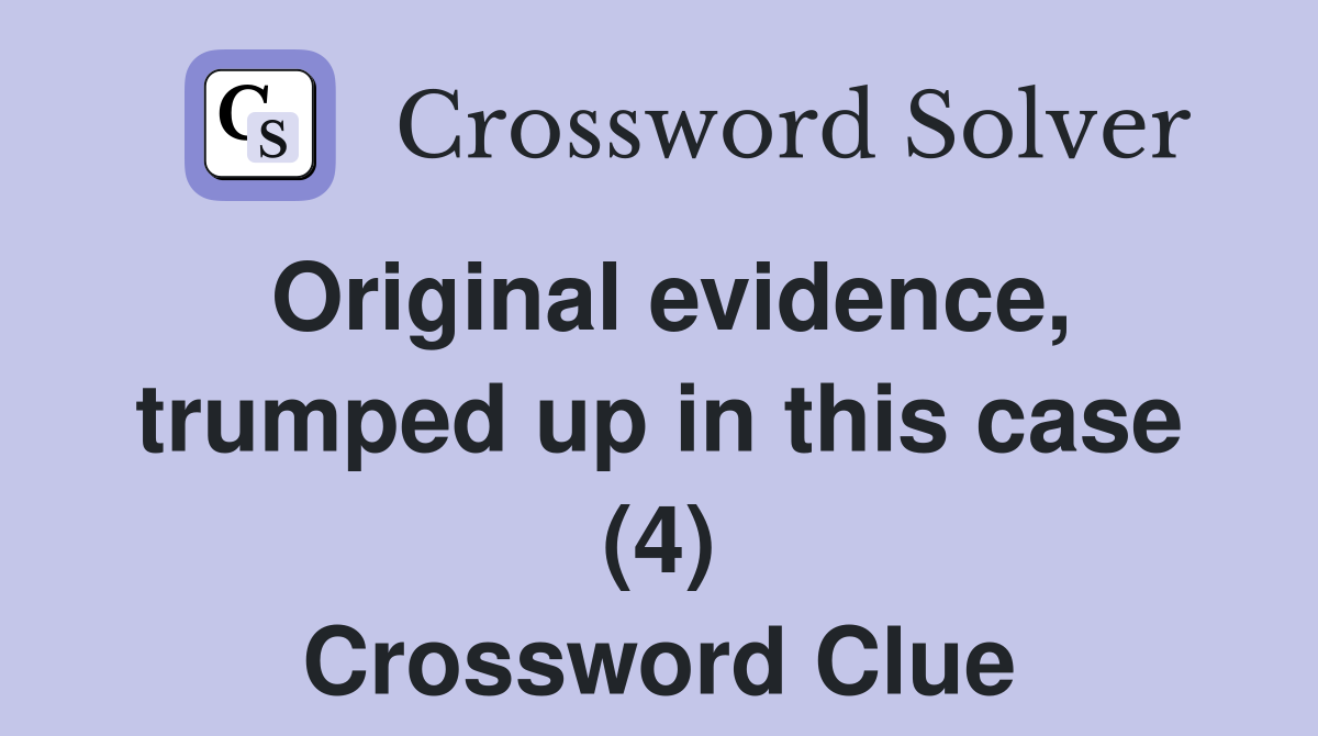 Original evidence, trumped up in this case (4) Crossword Clue