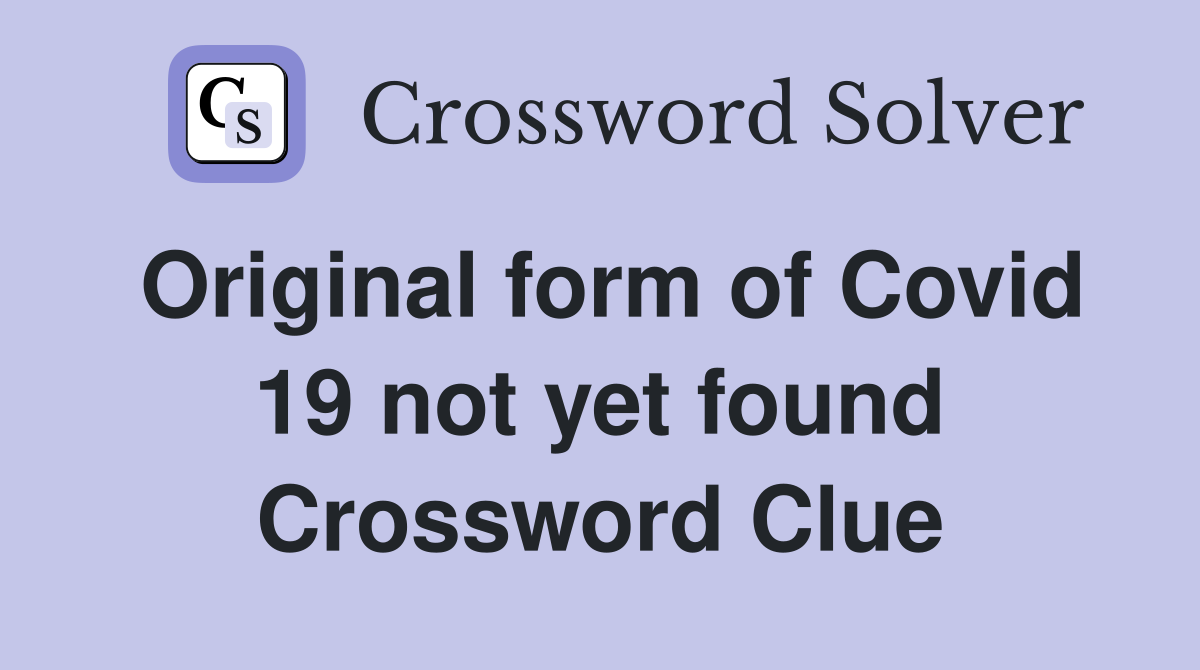 Original form of Covid 19 not yet found Crossword Clue