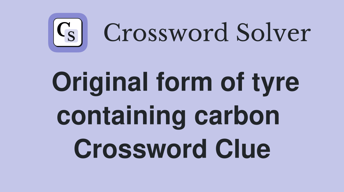Original form of tyre containing carbon  Crossword Clue