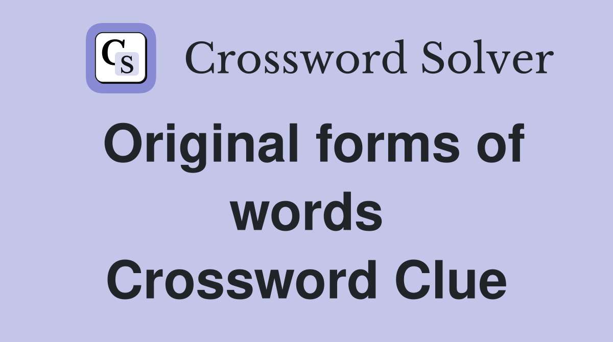 Original forms of words Crossword Clue
