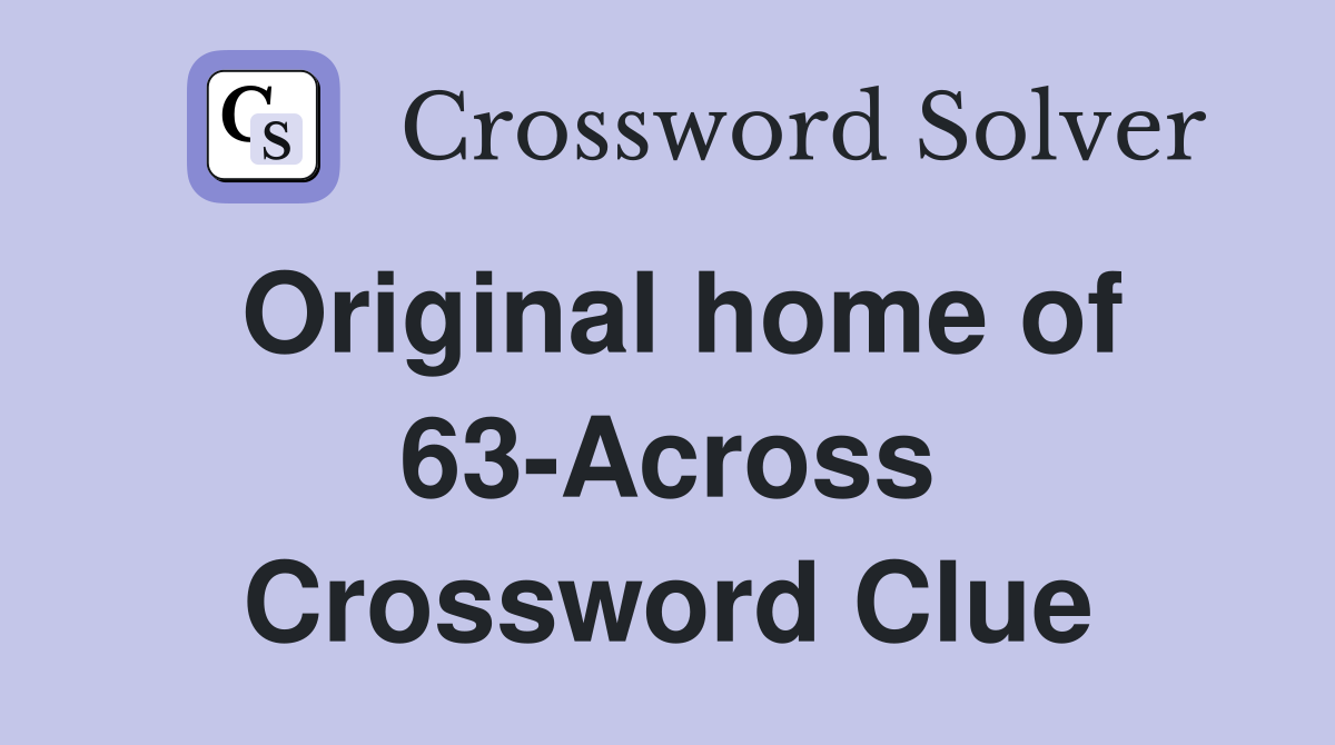 Original home of 63-Across Crossword Clue